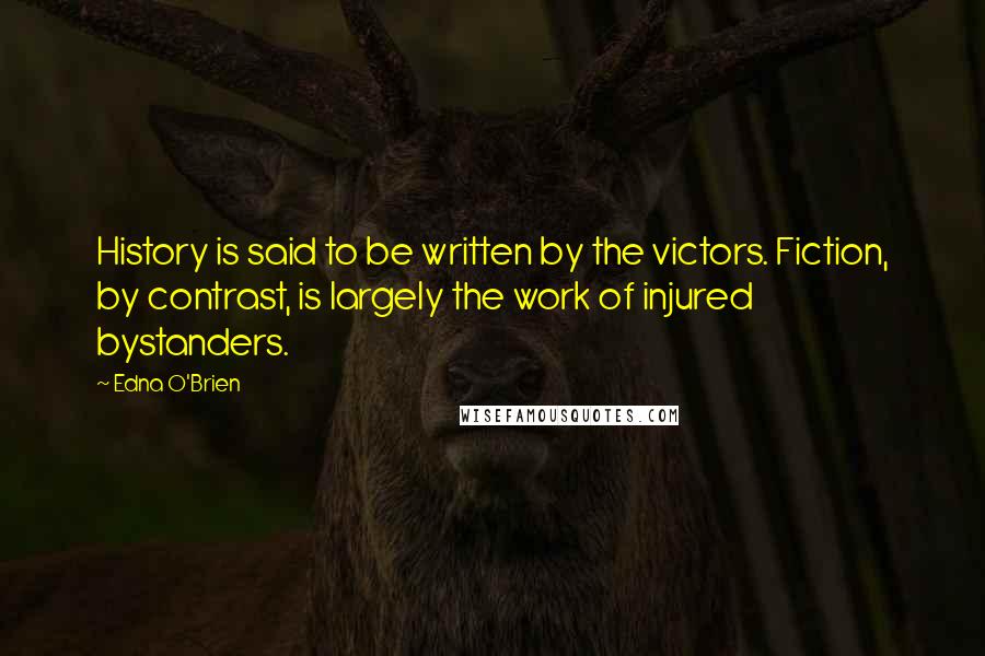 Edna O'Brien Quotes: History is said to be written by the victors. Fiction, by contrast, is largely the work of injured bystanders.
