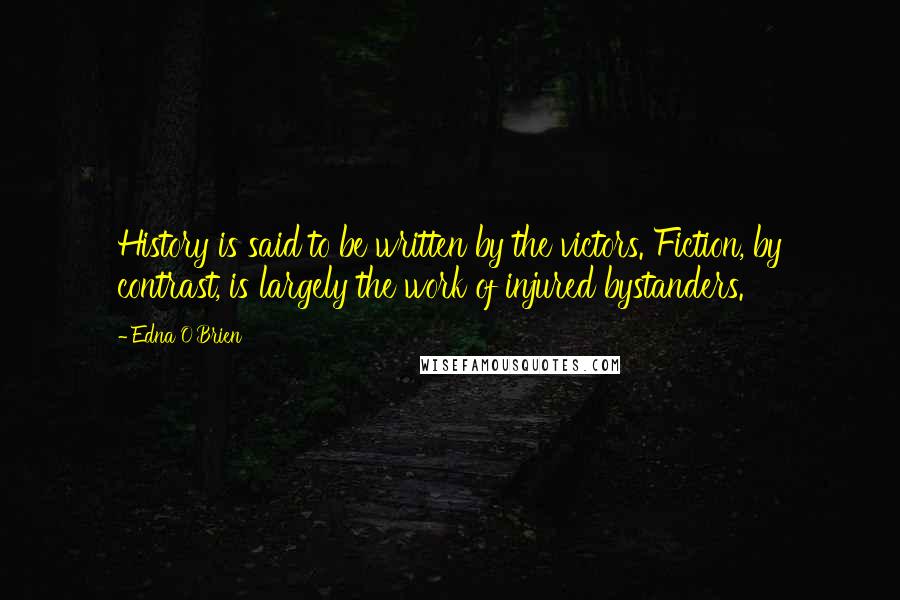 Edna O'Brien Quotes: History is said to be written by the victors. Fiction, by contrast, is largely the work of injured bystanders.