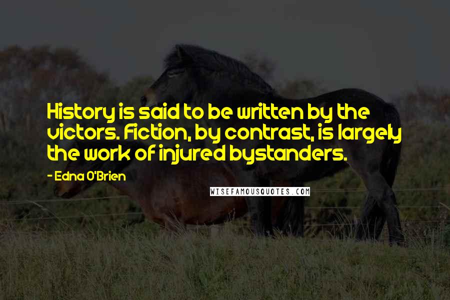 Edna O'Brien Quotes: History is said to be written by the victors. Fiction, by contrast, is largely the work of injured bystanders.