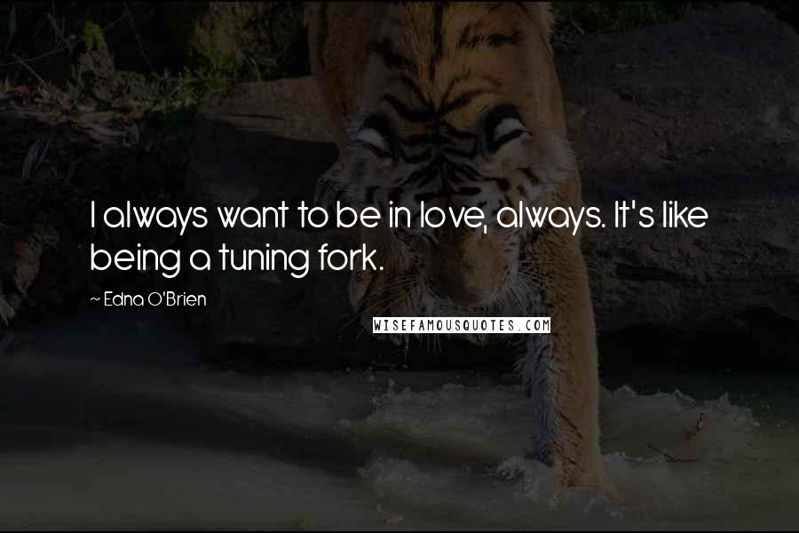 Edna O'Brien Quotes: I always want to be in love, always. It's like being a tuning fork.