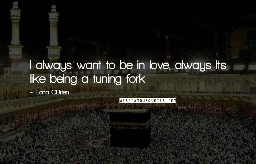 Edna O'Brien Quotes: I always want to be in love, always. It's like being a tuning fork.