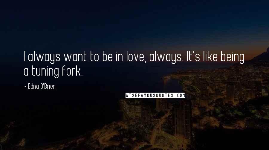 Edna O'Brien Quotes: I always want to be in love, always. It's like being a tuning fork.