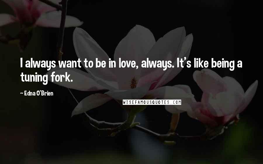 Edna O'Brien Quotes: I always want to be in love, always. It's like being a tuning fork.