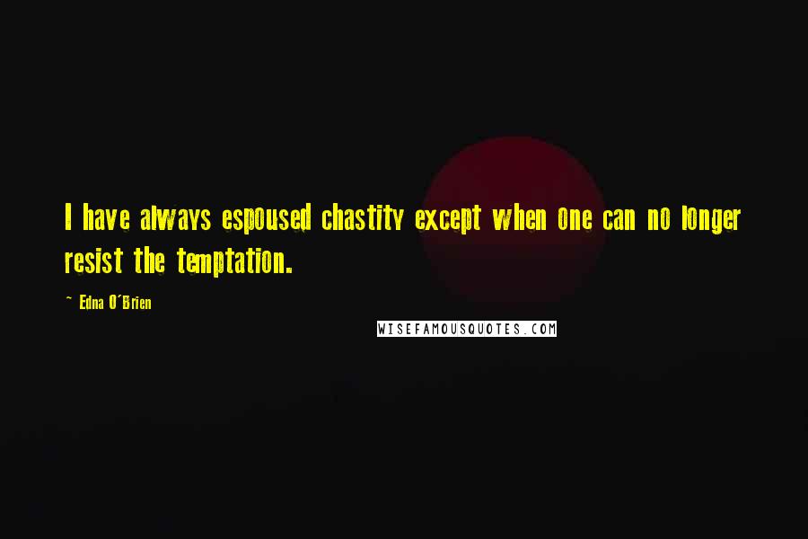 Edna O'Brien Quotes: I have always espoused chastity except when one can no longer resist the temptation.