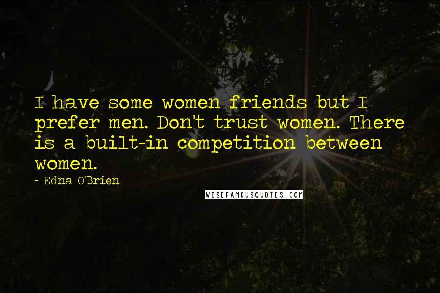 Edna O'Brien Quotes: I have some women friends but I prefer men. Don't trust women. There is a built-in competition between women.