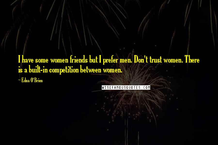 Edna O'Brien Quotes: I have some women friends but I prefer men. Don't trust women. There is a built-in competition between women.