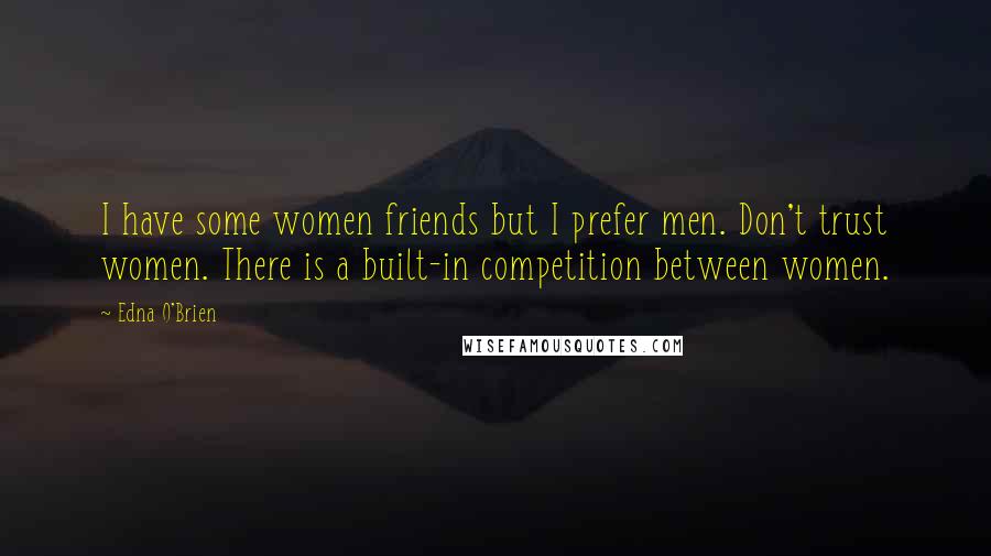 Edna O'Brien Quotes: I have some women friends but I prefer men. Don't trust women. There is a built-in competition between women.