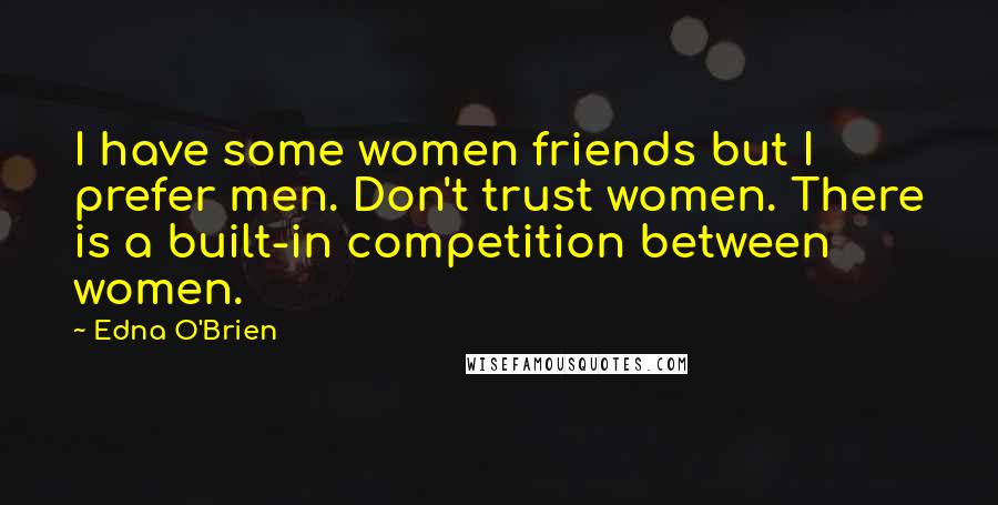 Edna O'Brien Quotes: I have some women friends but I prefer men. Don't trust women. There is a built-in competition between women.
