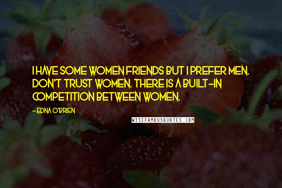 Edna O'Brien Quotes: I have some women friends but I prefer men. Don't trust women. There is a built-in competition between women.
