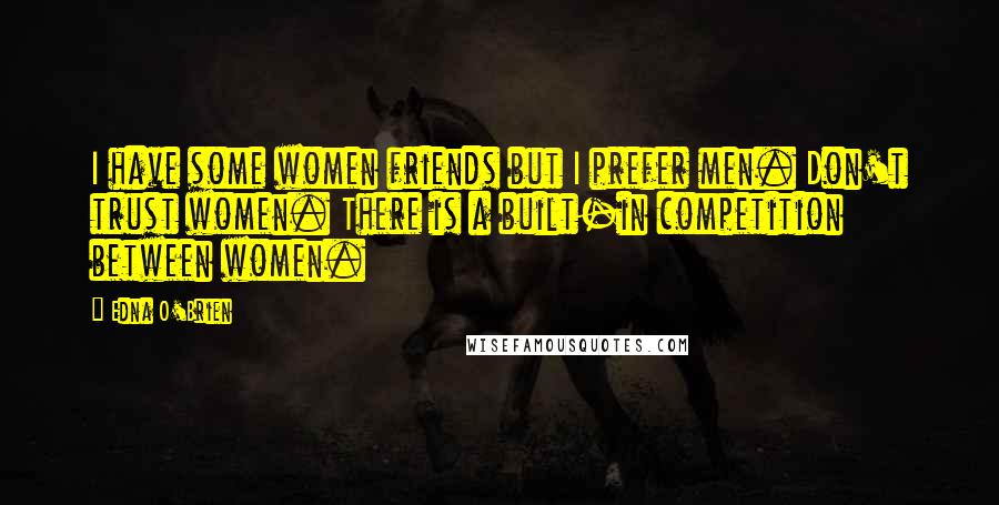 Edna O'Brien Quotes: I have some women friends but I prefer men. Don't trust women. There is a built-in competition between women.
