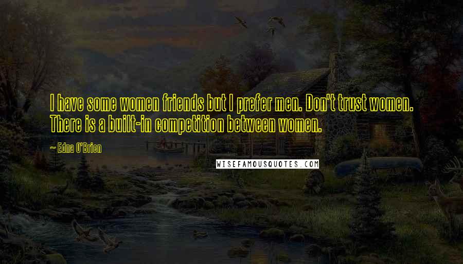 Edna O'Brien Quotes: I have some women friends but I prefer men. Don't trust women. There is a built-in competition between women.