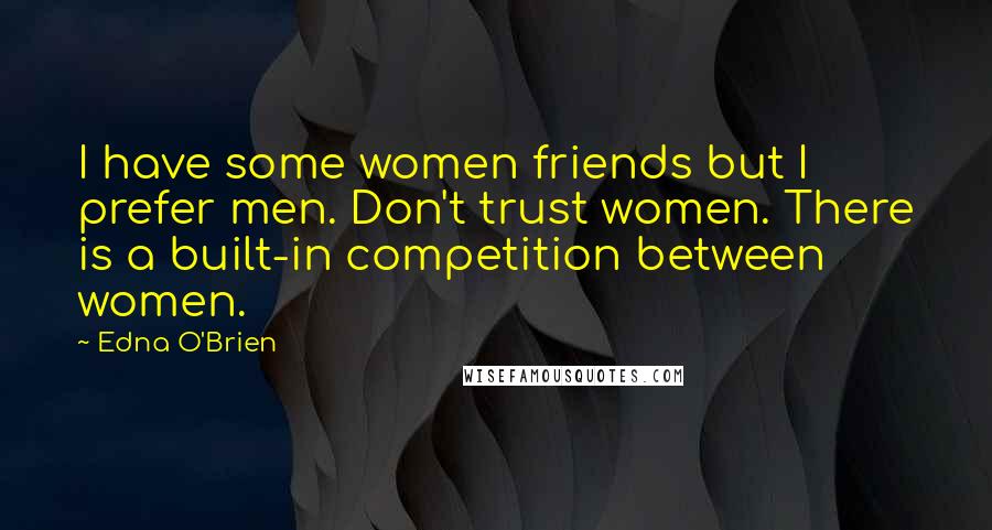 Edna O'Brien Quotes: I have some women friends but I prefer men. Don't trust women. There is a built-in competition between women.