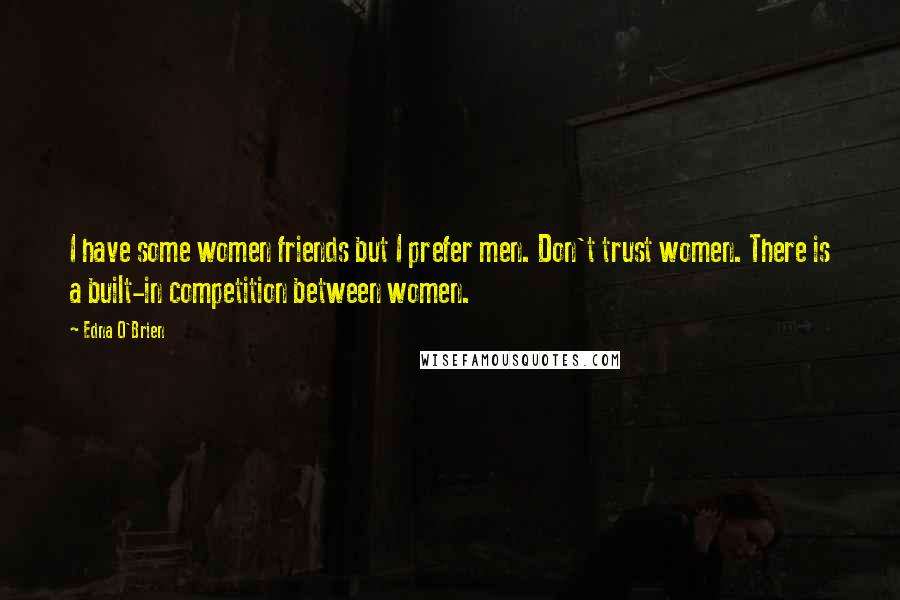 Edna O'Brien Quotes: I have some women friends but I prefer men. Don't trust women. There is a built-in competition between women.