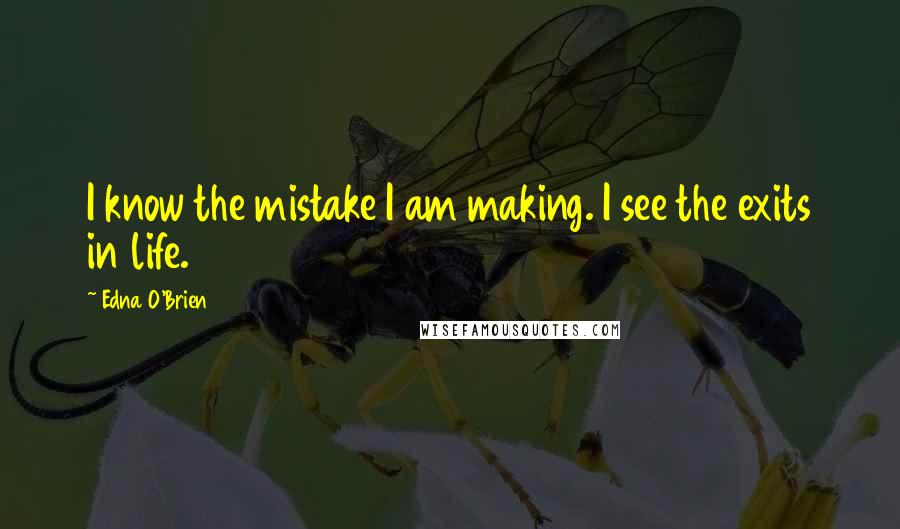 Edna O'Brien Quotes: I know the mistake I am making. I see the exits in life.