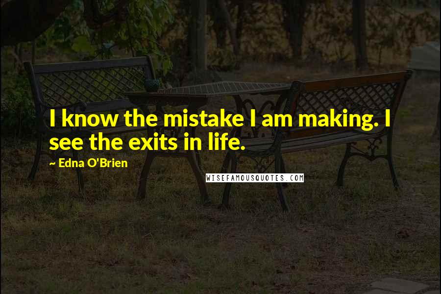 Edna O'Brien Quotes: I know the mistake I am making. I see the exits in life.