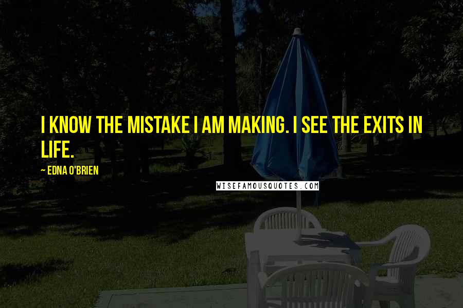 Edna O'Brien Quotes: I know the mistake I am making. I see the exits in life.