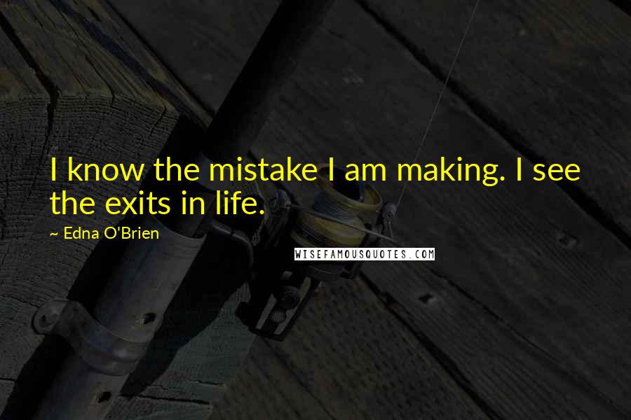 Edna O'Brien Quotes: I know the mistake I am making. I see the exits in life.