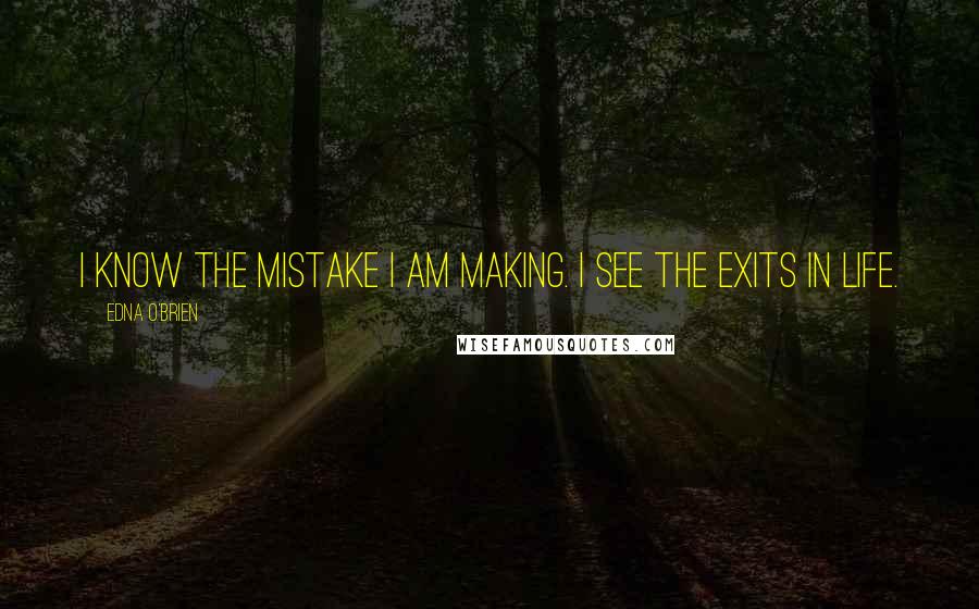 Edna O'Brien Quotes: I know the mistake I am making. I see the exits in life.