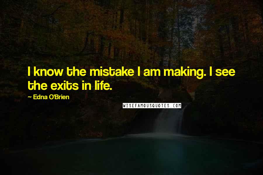 Edna O'Brien Quotes: I know the mistake I am making. I see the exits in life.