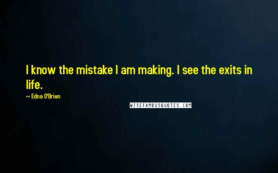 Edna O'Brien Quotes: I know the mistake I am making. I see the exits in life.