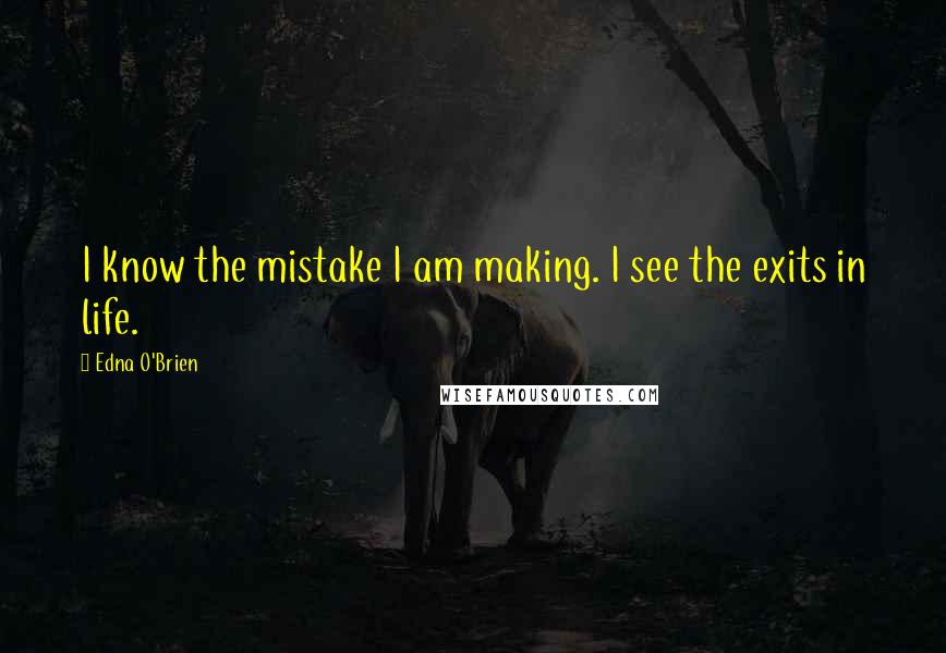 Edna O'Brien Quotes: I know the mistake I am making. I see the exits in life.