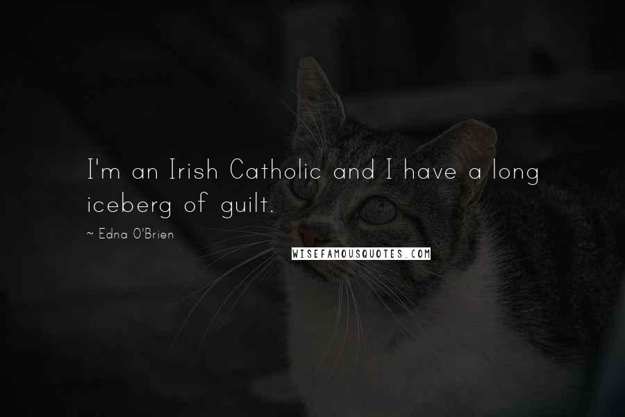 Edna O'Brien Quotes: I'm an Irish Catholic and I have a long iceberg of guilt.