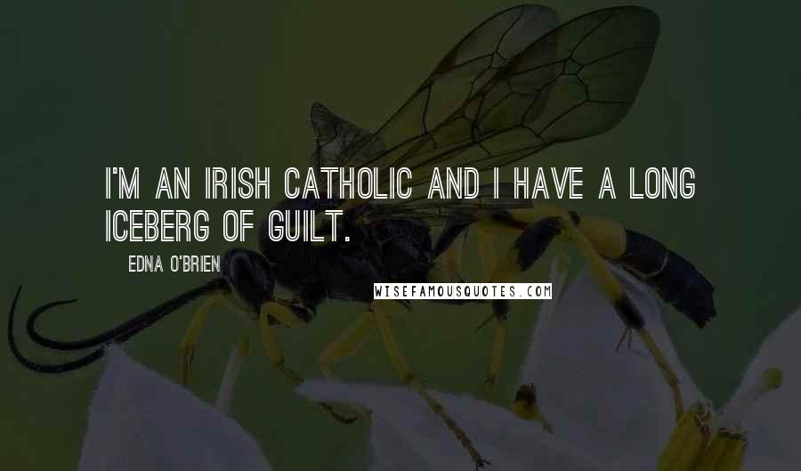 Edna O'Brien Quotes: I'm an Irish Catholic and I have a long iceberg of guilt.