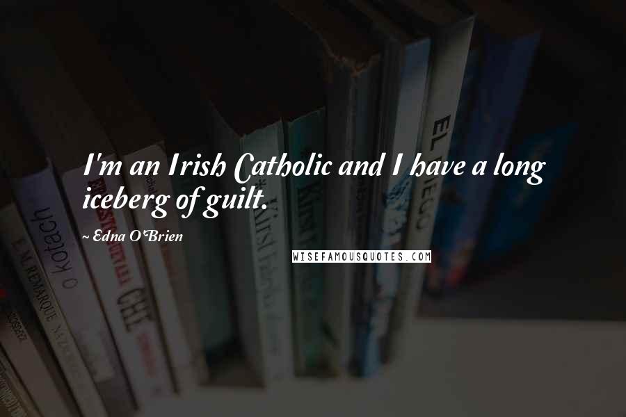 Edna O'Brien Quotes: I'm an Irish Catholic and I have a long iceberg of guilt.