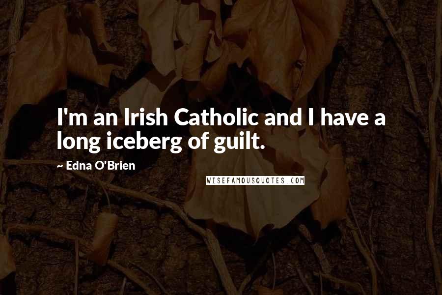 Edna O'Brien Quotes: I'm an Irish Catholic and I have a long iceberg of guilt.