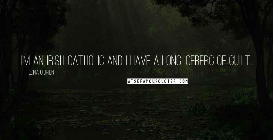 Edna O'Brien Quotes: I'm an Irish Catholic and I have a long iceberg of guilt.