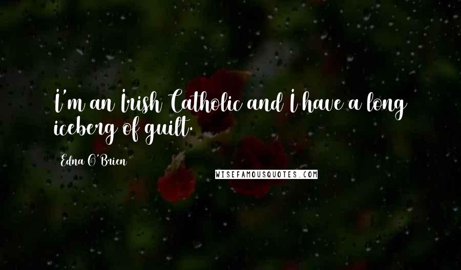 Edna O'Brien Quotes: I'm an Irish Catholic and I have a long iceberg of guilt.