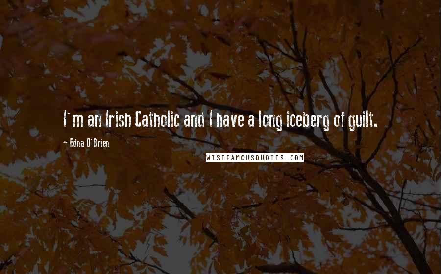 Edna O'Brien Quotes: I'm an Irish Catholic and I have a long iceberg of guilt.