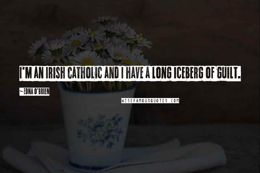 Edna O'Brien Quotes: I'm an Irish Catholic and I have a long iceberg of guilt.