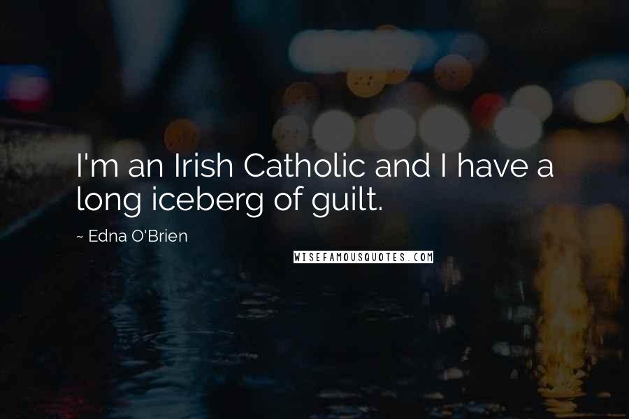 Edna O'Brien Quotes: I'm an Irish Catholic and I have a long iceberg of guilt.