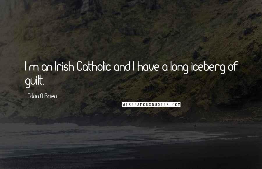 Edna O'Brien Quotes: I'm an Irish Catholic and I have a long iceberg of guilt.