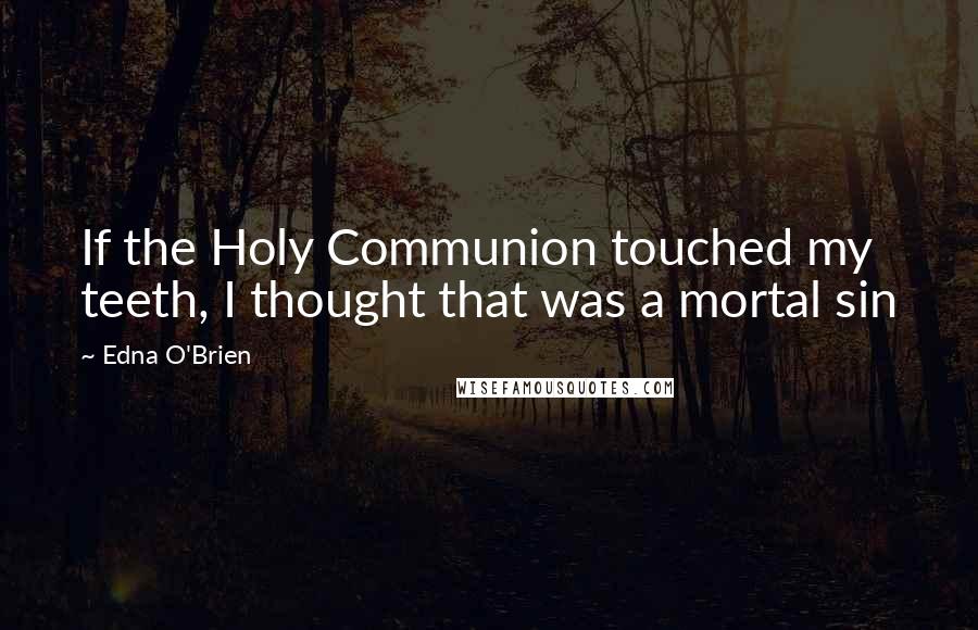 Edna O'Brien Quotes: If the Holy Communion touched my teeth, I thought that was a mortal sin