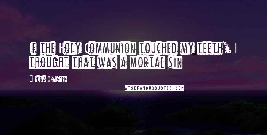 Edna O'Brien Quotes: If the Holy Communion touched my teeth, I thought that was a mortal sin