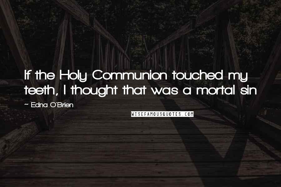 Edna O'Brien Quotes: If the Holy Communion touched my teeth, I thought that was a mortal sin