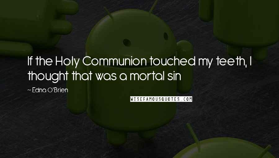 Edna O'Brien Quotes: If the Holy Communion touched my teeth, I thought that was a mortal sin