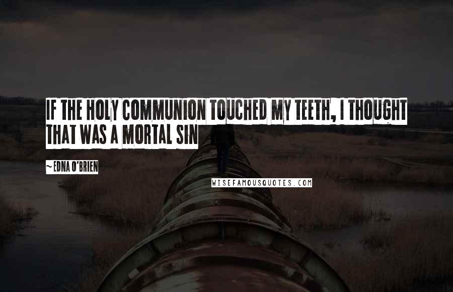 Edna O'Brien Quotes: If the Holy Communion touched my teeth, I thought that was a mortal sin