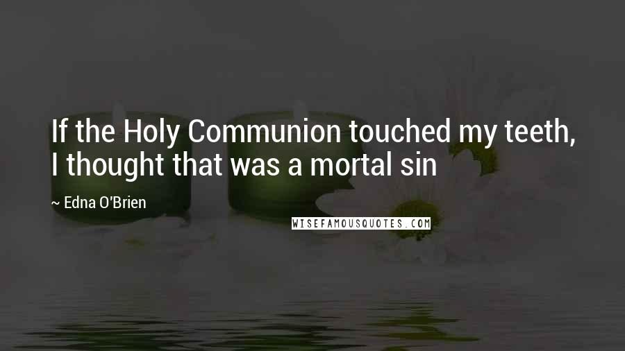 Edna O'Brien Quotes: If the Holy Communion touched my teeth, I thought that was a mortal sin