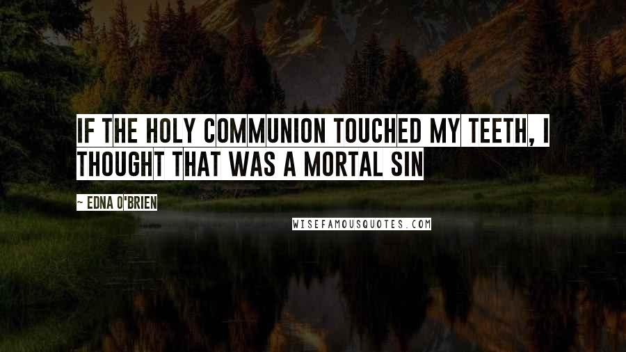 Edna O'Brien Quotes: If the Holy Communion touched my teeth, I thought that was a mortal sin