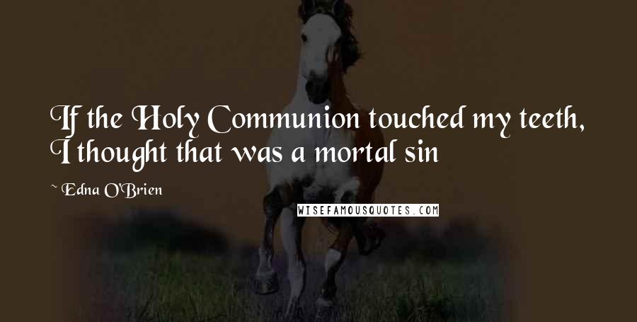 Edna O'Brien Quotes: If the Holy Communion touched my teeth, I thought that was a mortal sin