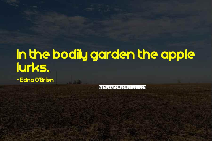 Edna O'Brien Quotes: In the bodily garden the apple lurks.