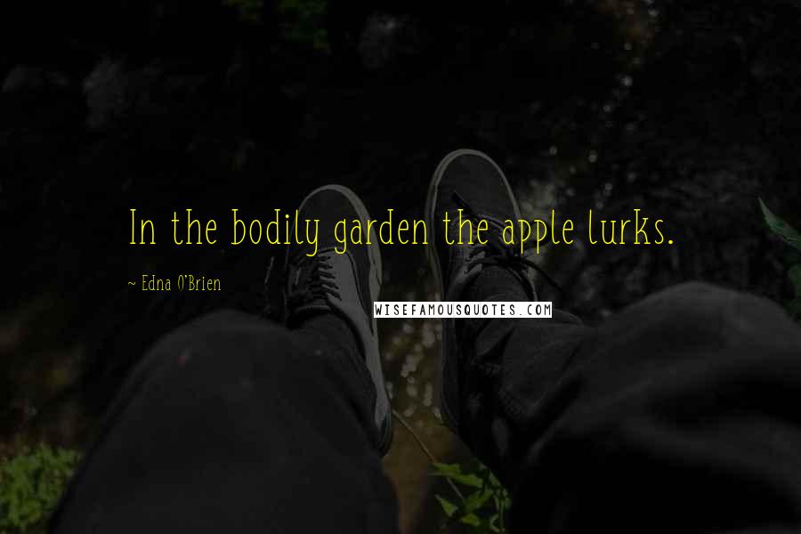 Edna O'Brien Quotes: In the bodily garden the apple lurks.