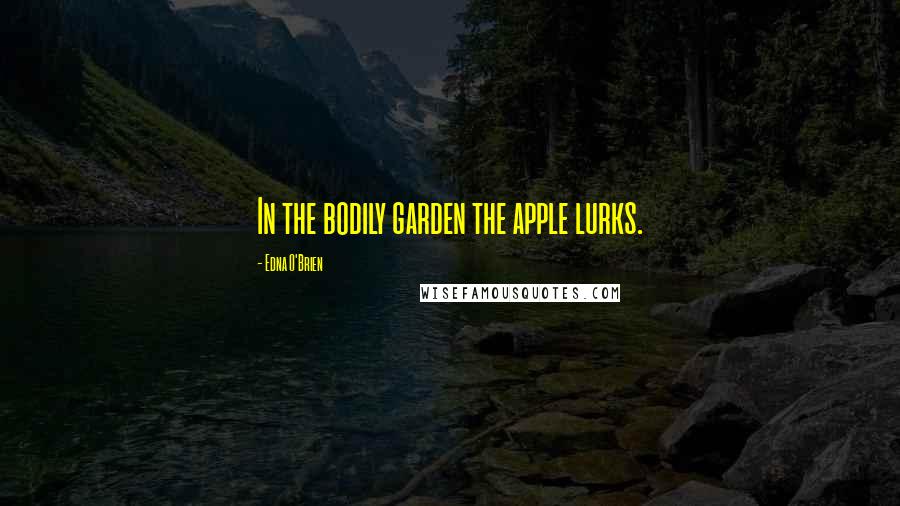 Edna O'Brien Quotes: In the bodily garden the apple lurks.