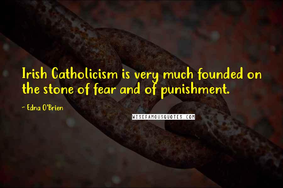 Edna O'Brien Quotes: Irish Catholicism is very much founded on the stone of fear and of punishment.