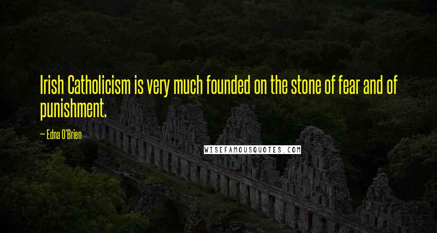 Edna O'Brien Quotes: Irish Catholicism is very much founded on the stone of fear and of punishment.