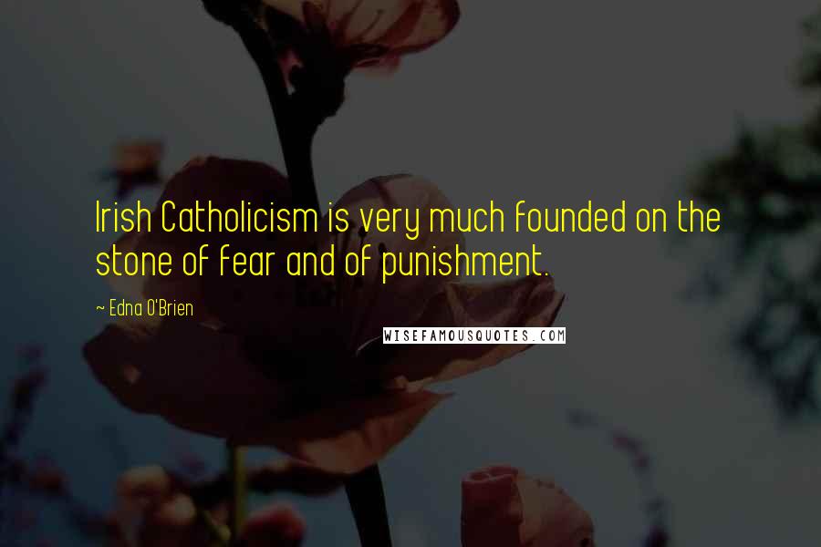 Edna O'Brien Quotes: Irish Catholicism is very much founded on the stone of fear and of punishment.