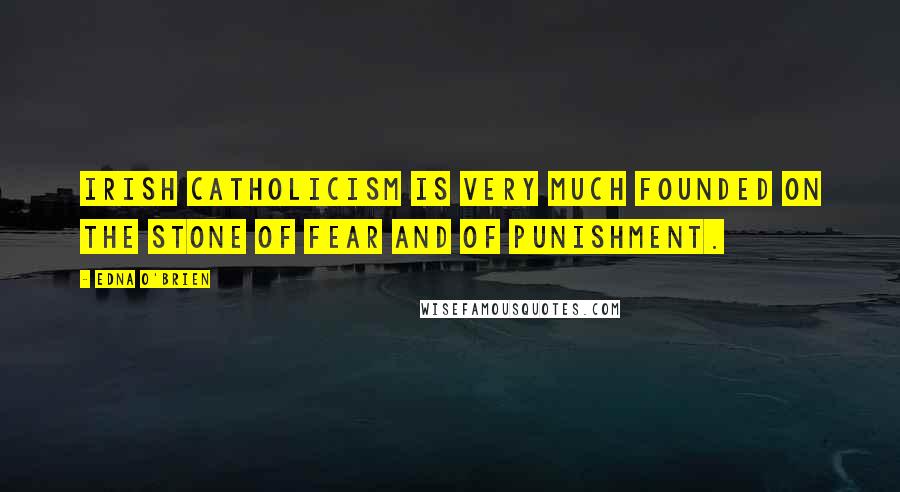 Edna O'Brien Quotes: Irish Catholicism is very much founded on the stone of fear and of punishment.